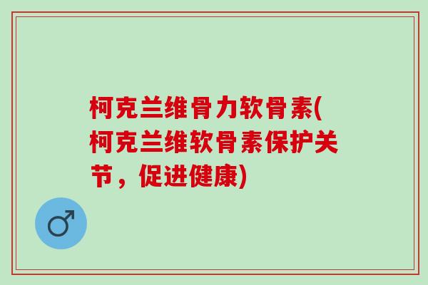 柯克兰维骨力软骨素(柯克兰维软骨素保护关节，促进健康)