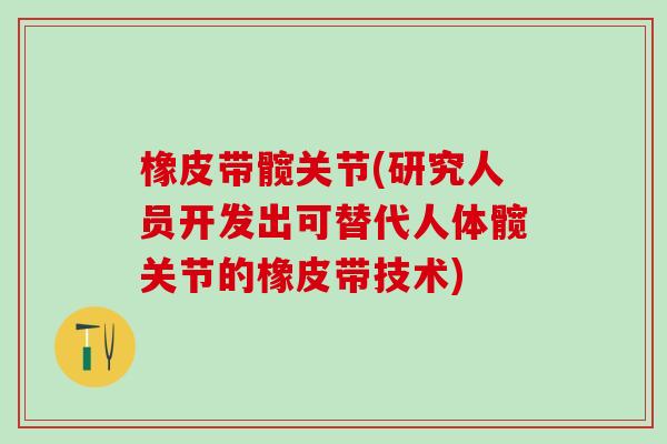 橡皮带髋关节(研究人员开发出可替代人体髋关节的橡皮带技术)