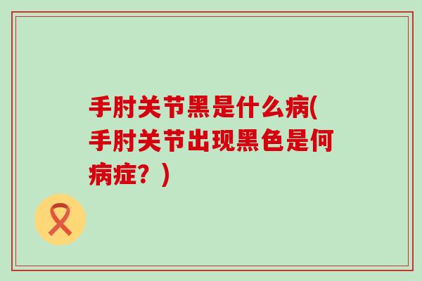 手肘关节黑是什么病(手肘关节出现黑色是何病症？)