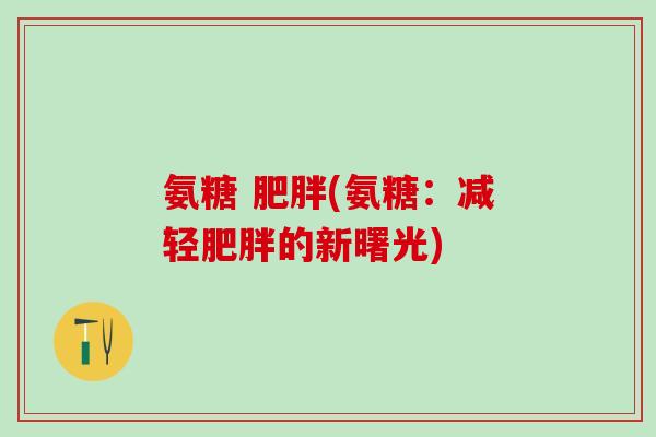 氨糖 肥胖(氨糖：减轻肥胖的新曙光)