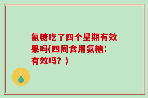 氨糖吃了四个星期有效果吗(四周食用氨糖：有效吗？)