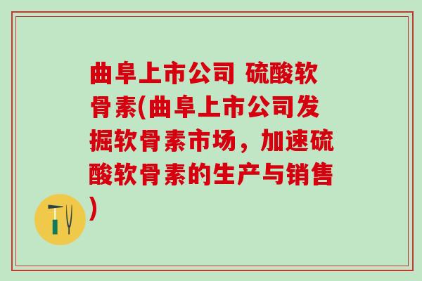 曲阜上市公司 硫酸软骨素(曲阜上市公司发掘软骨素市场，加速硫酸软骨素的生产与销售)