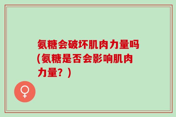 氨糖会破坏肌肉力量吗(氨糖是否会影响肌肉力量？)
