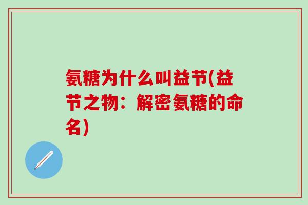 氨糖为什么叫益节(益节之物：解密氨糖的命名)