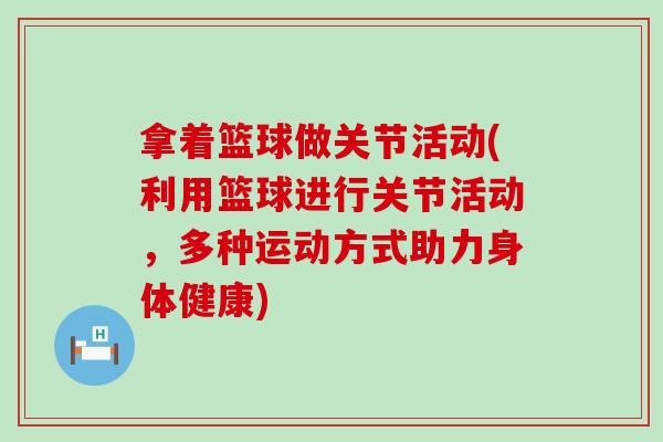 拿着篮球做关节活动(利用篮球进行关节活动，多种运动方式助力身体健康)