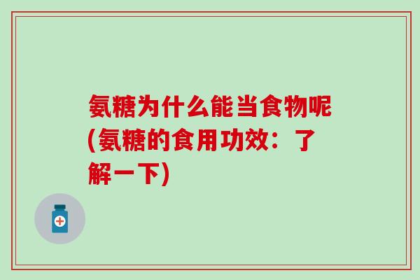 氨糖为什么能当食物呢(氨糖的食用功效：了解一下)