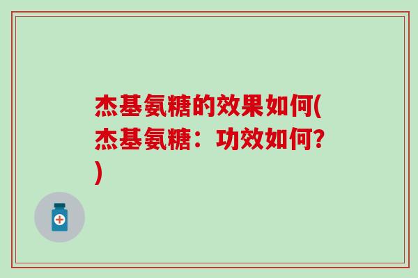 杰基氨糖的效果如何(杰基氨糖：功效如何？)
