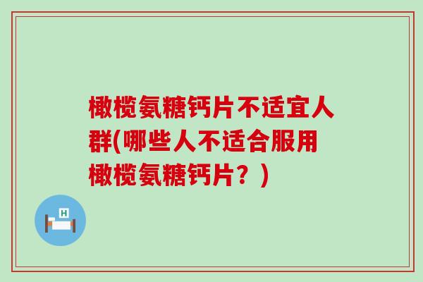 橄榄氨糖钙片不适宜人群(哪些人不适合服用橄榄氨糖钙片？)