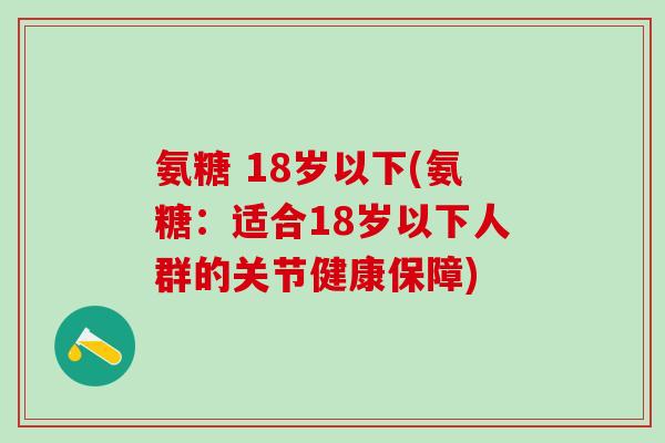 氨糖 18岁以下(氨糖：适合18岁以下人群的关节健康保障)