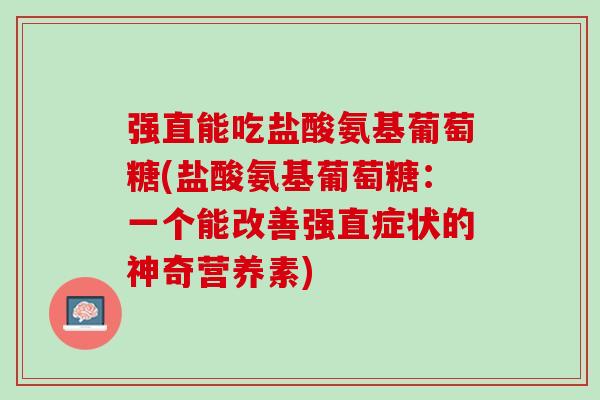 强直能吃盐酸氨基葡萄糖(盐酸氨基葡萄糖：一个能改善强直症状的神奇营养素)