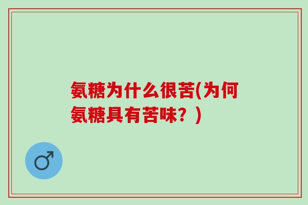 氨糖为什么很苦(为何氨糖具有苦味？)