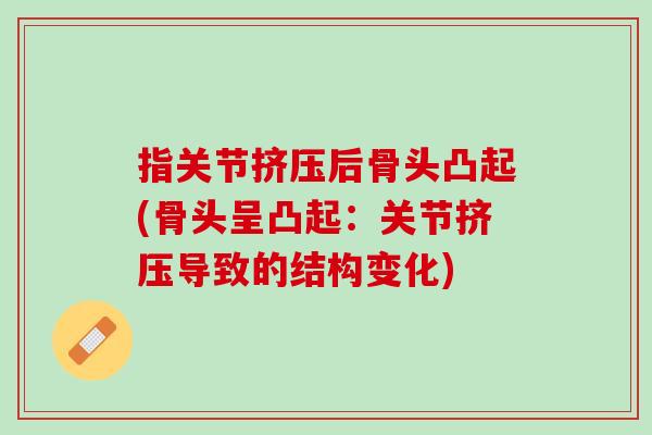 指关节挤压后骨头凸起(骨头呈凸起：关节挤压导致的结构变化)