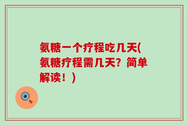 氨糖一个疗程吃几天(氨糖疗程需几天？简单解读！)