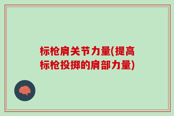 标枪肩关节力量(提高标枪投掷的肩部力量) 标枪肩关节力量(提高标枪投掷的肩部力量)