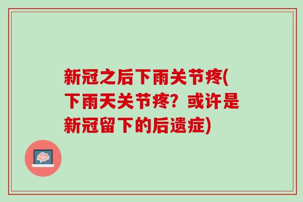 新冠之后下雨关节疼(下雨天关节疼？或许是新冠留下的后遗症)