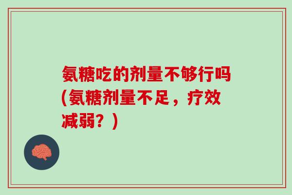 氨糖吃的剂量不够行吗(氨糖剂量不足，疗效减弱？)