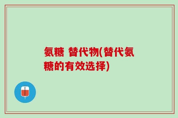 氨糖 替代物(替代氨糖的有效选择)