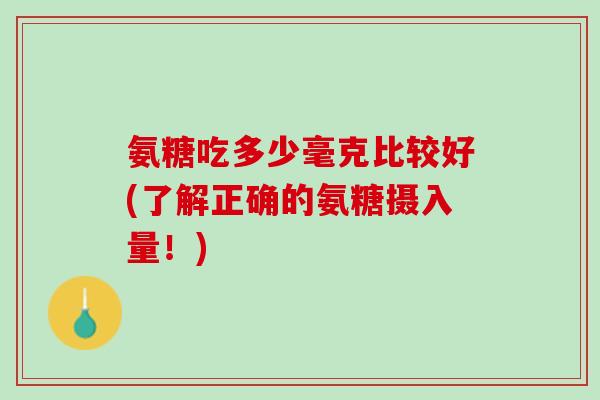 氨糖吃多少毫克比较好(了解正确的氨糖摄入量！)