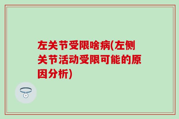 左关节受限啥病(左侧关节活动受限可能的原因分析)