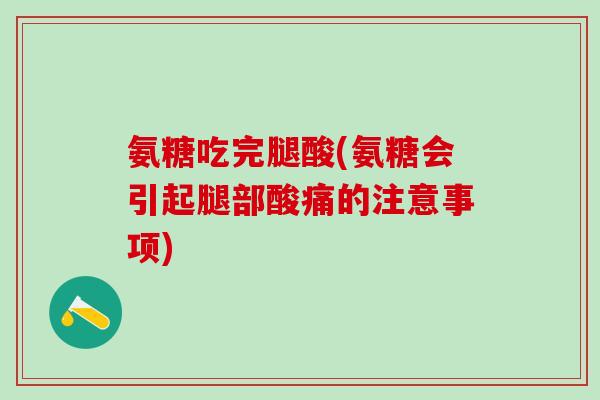 氨糖吃完腿酸(氨糖会引起腿部酸痛的注意事项)