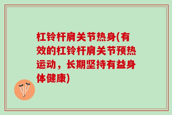 杠铃杆肩关节热身(有效的杠铃杆肩关节预热运动，长期坚持有益身体健康)