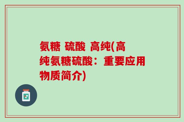 氨糖 硫酸 高纯(高纯氨糖硫酸：重要应用物质简介)