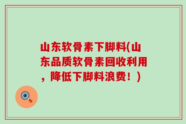 山东软骨素下脚料(山东品质软骨素回收利用，降低下脚料浪费！)