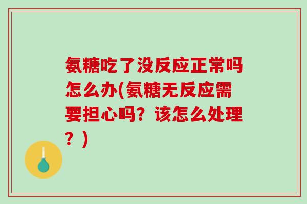 氨糖吃了没反应正常吗怎么办(氨糖无反应需要担心吗？该怎么处理？)