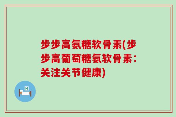 步步高氨糖软骨素(步步高葡萄糖氨软骨素：关注关节健康)
