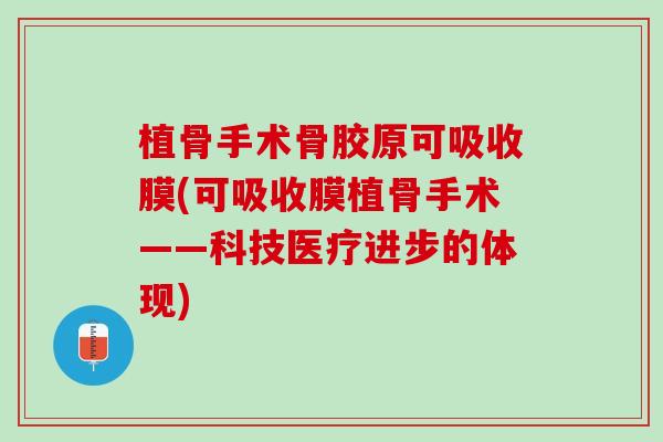 植骨手术骨胶原可吸收膜(可吸收膜植骨手术——科技医疗进步的体现)
