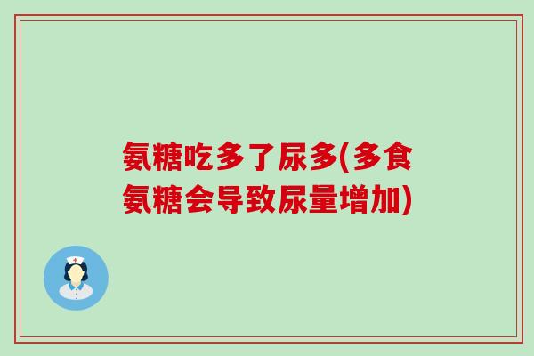 氨糖吃多了尿多(多食氨糖会导致尿量增加)