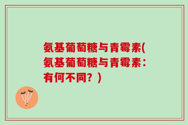 氨基葡萄糖与青霉素(氨基葡萄糖与青霉素：有何不同？)