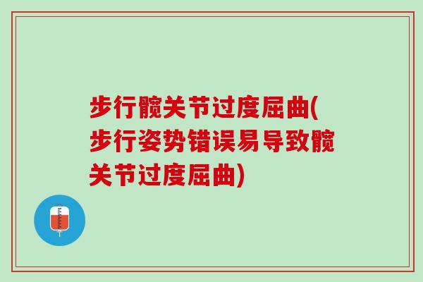步行髋关节过度屈曲(步行姿势错误易导致髋关节过度屈曲)