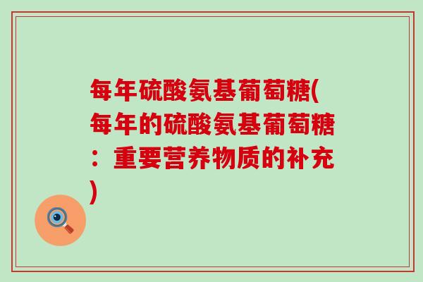每年硫酸氨基葡萄糖(每年的硫酸氨基葡萄糖：重要营养物质的补充)