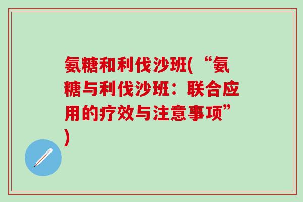 氨糖和利伐沙班(“氨糖与利伐沙班：联合应用的疗效与注意事项”)
