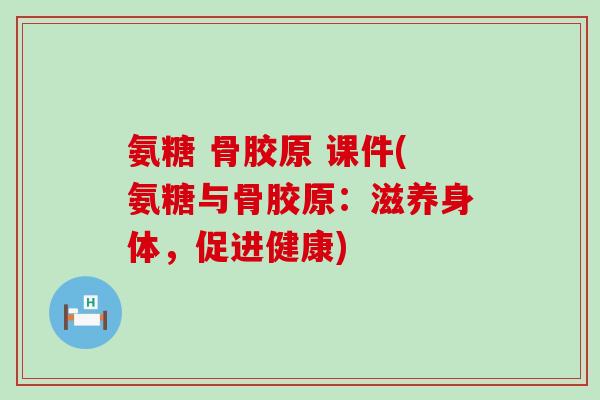 氨糖 骨胶原 课件(氨糖与骨胶原：滋养身体，促进健康)