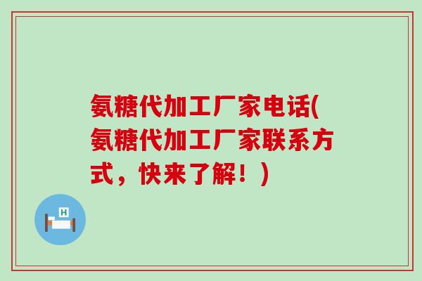 氨糖代加工厂家电话(氨糖代加工厂家联系方式，快来了解！)