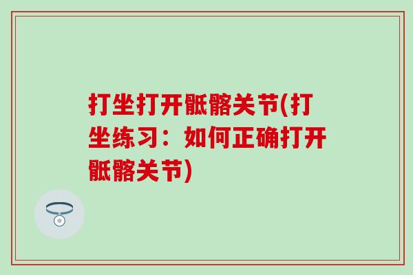 打坐打开骶髂关节(打坐练习：如何正确打开骶髂关节)