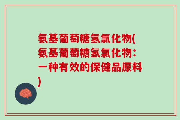 氨基葡萄糖氢氯化物(氨基葡萄糖氢氯化物：一种有效的保健品原料)