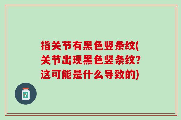 指关节有黑色竖条纹(关节出现黑色竖条纹？这可能是什么导致的)