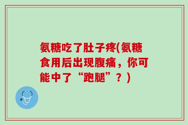 氨糖吃了肚子疼(氨糖食用后出现腹痛，你可能中了“跑腿”？)