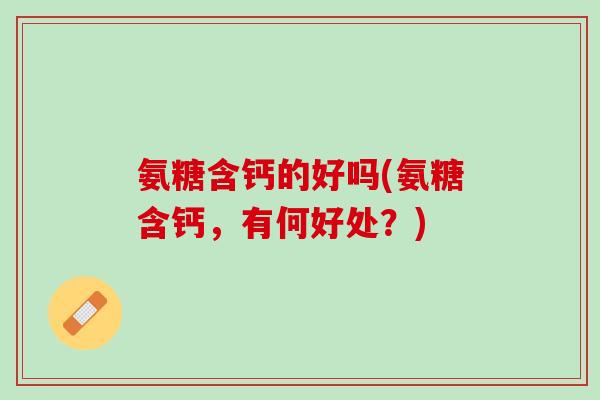 氨糖含钙的好吗(氨糖含钙，有何好处？)