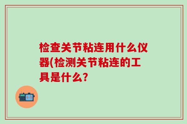检查关节粘连用什么仪器(检测关节粘连的工具是什么？