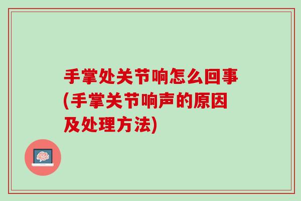 手掌处关节响怎么回事(手掌关节响声的原因及处理方法)