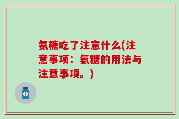 氨糖吃了注意什么(注意事项：氨糖的用法与注意事项。)