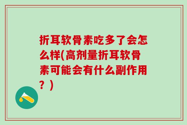 折耳软骨素吃多了会怎么样(高剂量折耳软骨素可能会有什么副作用？)