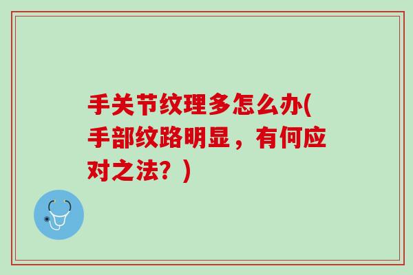 手关节纹理多怎么办(手部纹路明显，有何应对之法？)