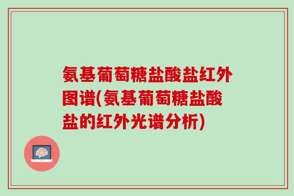 氨基葡萄糖盐酸盐红外图谱(氨基葡萄糖盐酸盐的红外光谱分析)