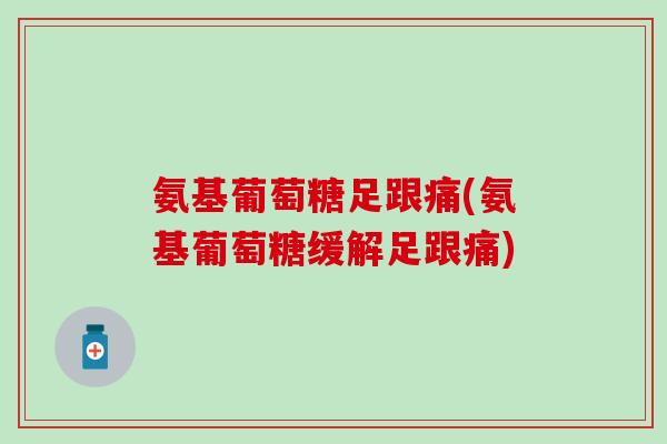 氨基葡萄糖足跟痛(氨基葡萄糖缓解足跟痛)