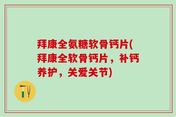 拜康全氨糖软骨钙片(拜康全软骨钙片，补钙养护，关爱关节)